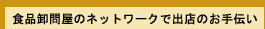 業務用食品卸問屋のネットワークで出店のお手伝い